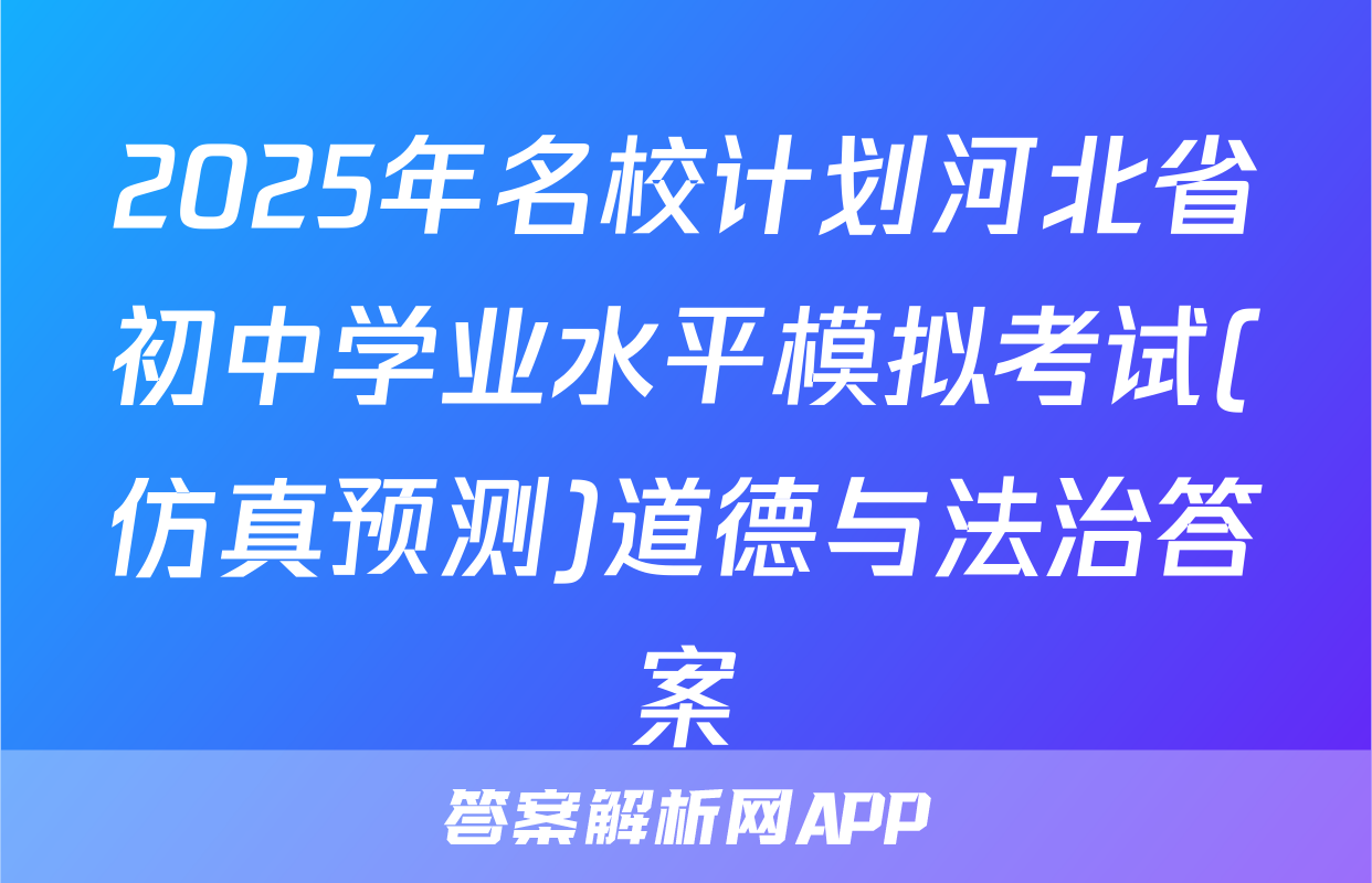 2025年名校计划河北省初中学业水平模拟考试(仿真预测)道德与法治答案