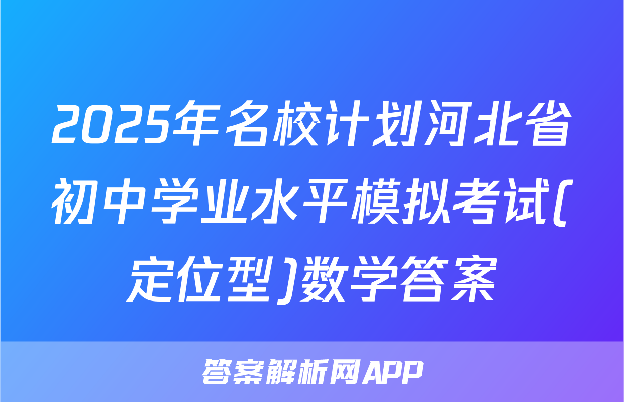 2025年名校计划河北省初中学业水平模拟考试(定位型)数学答案