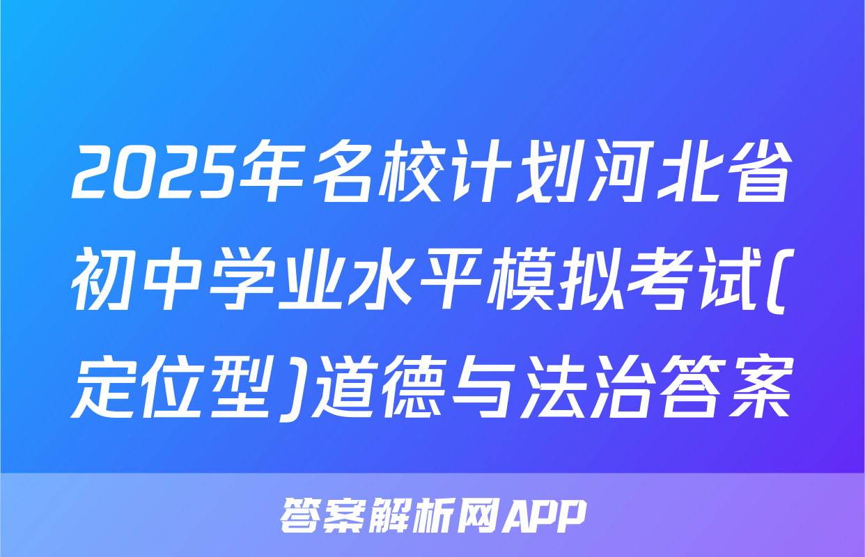 2025年名校计划河北省初中学业水平模拟考试(定位型)道德与法治答案