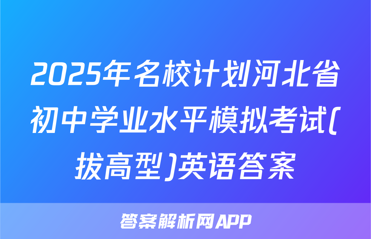 2025年名校计划河北省初中学业水平模拟考试(拔高型)英语答案