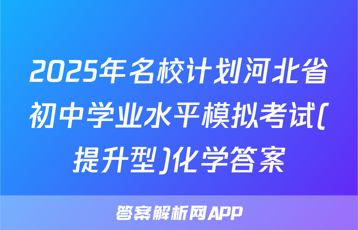 2025年名校计划河北省初中学业水平模拟考试(提升型)化学答案