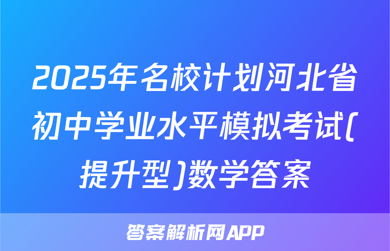 2025年名校计划河北省初中学业水平模拟考试(提升型)数学答案