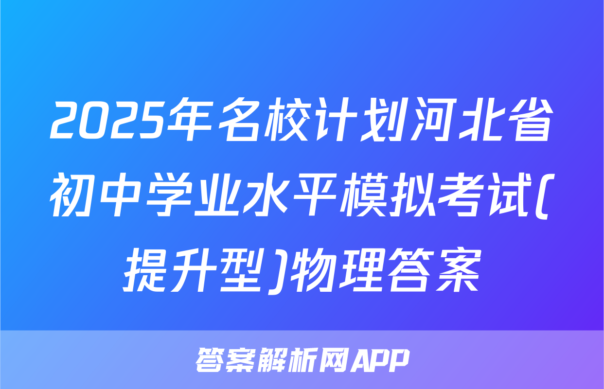 2025年名校计划河北省初中学业水平模拟考试(提升型)物理答案