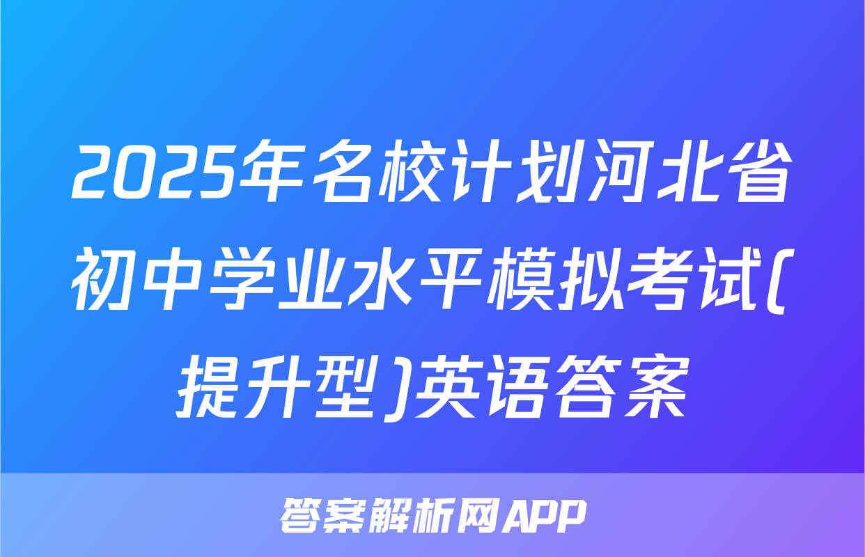2025年名校计划河北省初中学业水平模拟考试(提升型)英语答案
