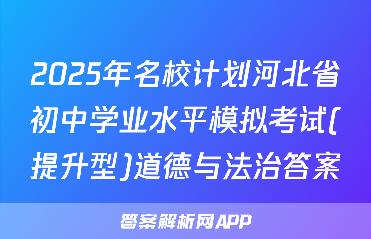 2025年名校计划河北省初中学业水平模拟考试(提升型)道德与法治答案