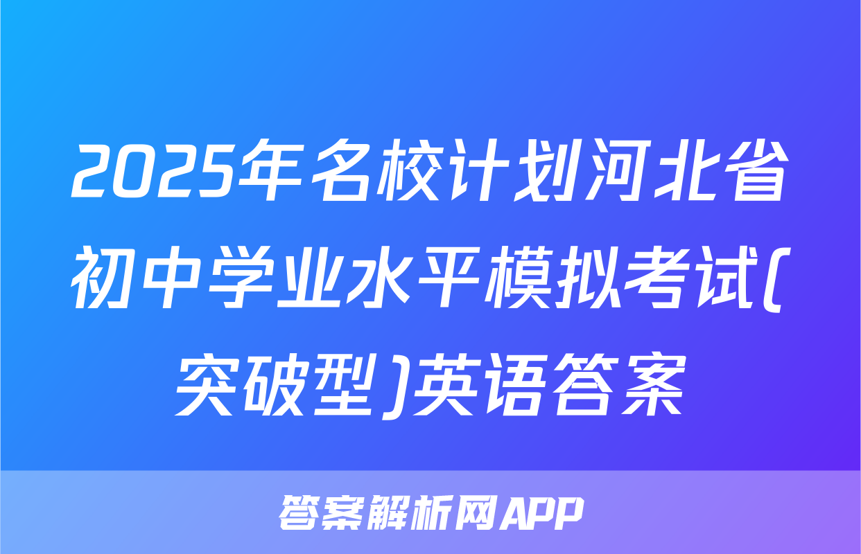 2025年名校计划河北省初中学业水平模拟考试(突破型)英语答案