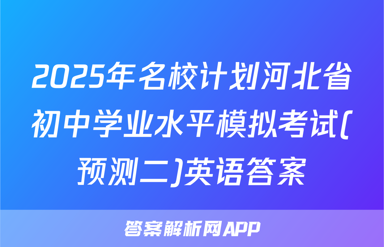 2025年名校计划河北省初中学业水平模拟考试(预测二)英语答案