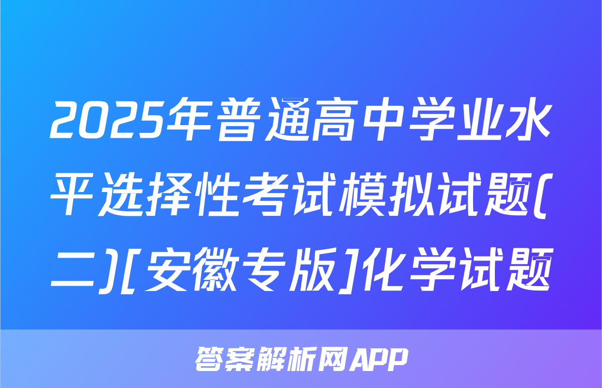 2025年普通高中学业水平选择性考试模拟试题(二)[安徽专版]化学试题