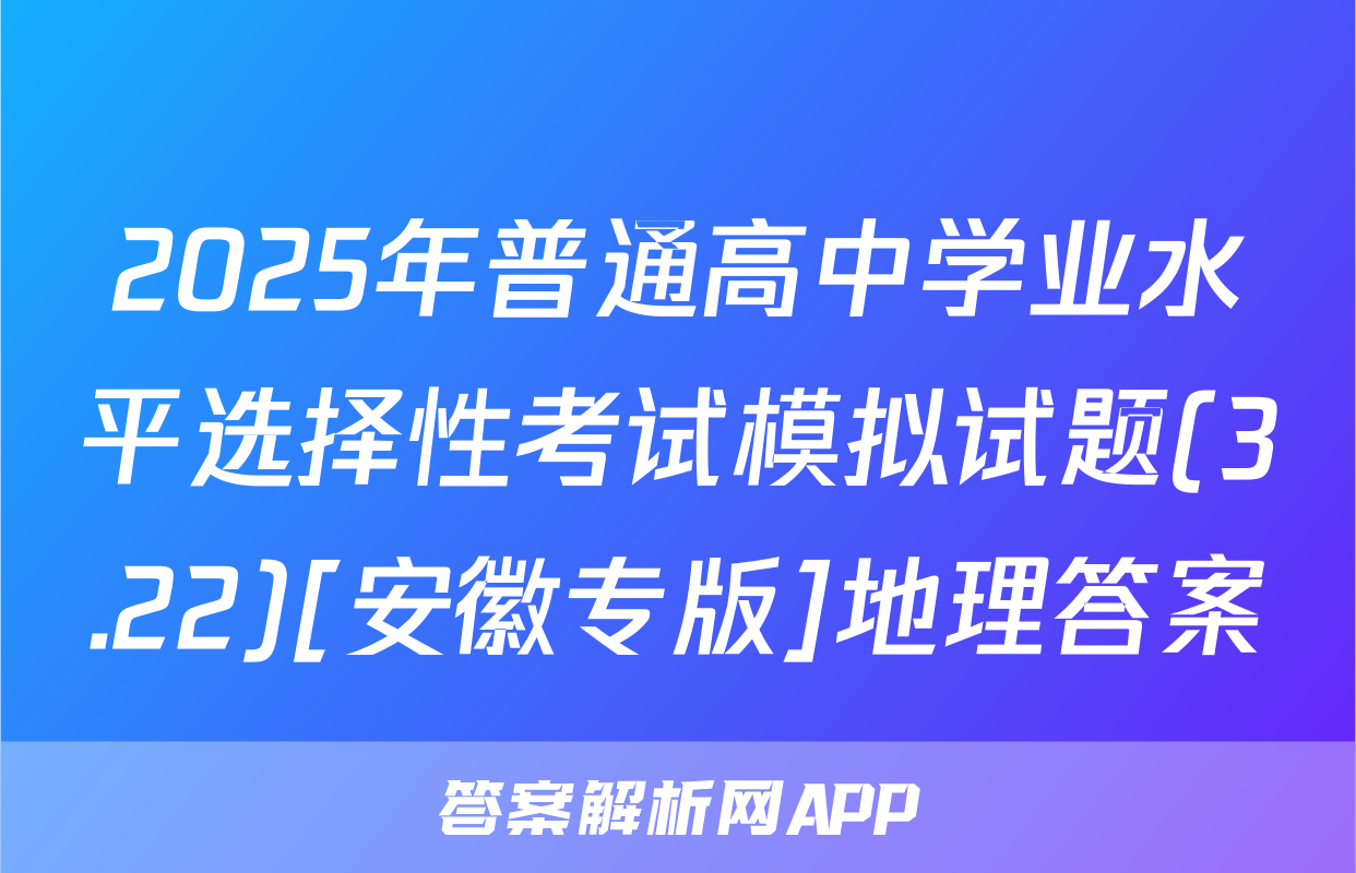 2025年普通高中学业水平选择性考试模拟试题(3.22)[安徽专版]地理答案