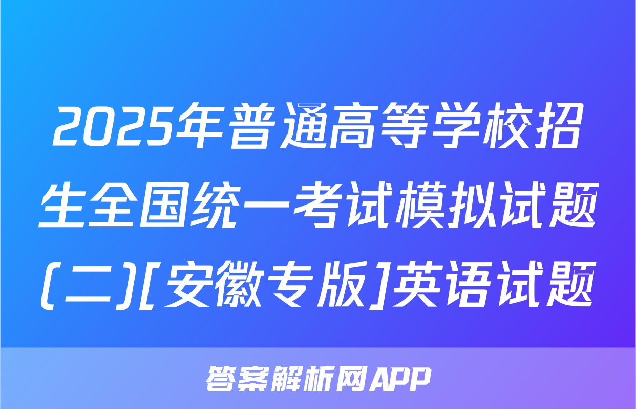 2025年普通高等学校招生全国统一考试模拟试题(二)[安徽专版]英语试题