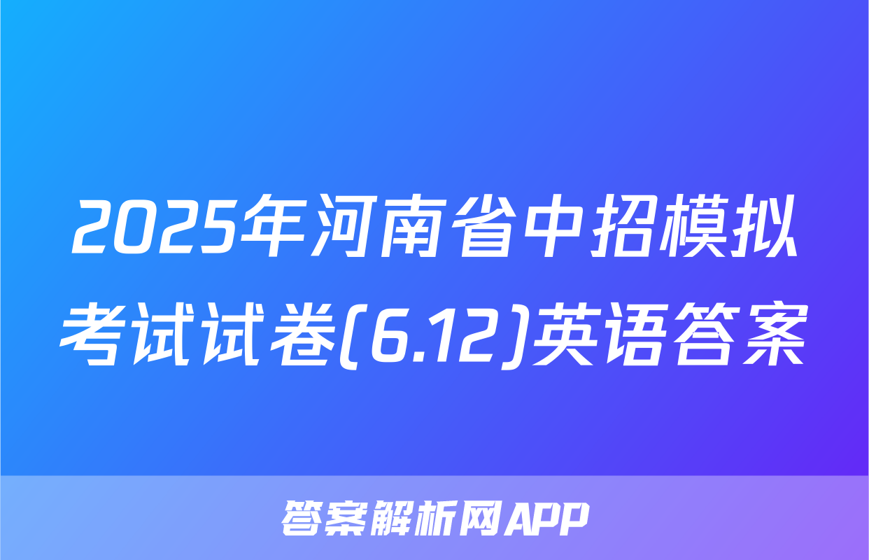 2025年河南省中招模拟考试试卷(6.12)英语答案