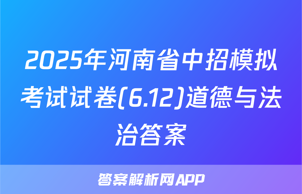 2025年河南省中招模拟考试试卷(6.12)道德与法治答案