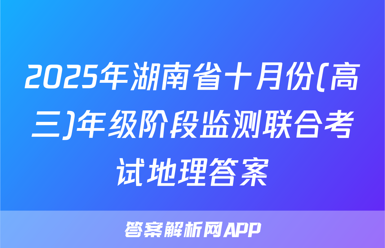 2025年湖南省十月份(高三)年级阶段监测联合考试地理答案