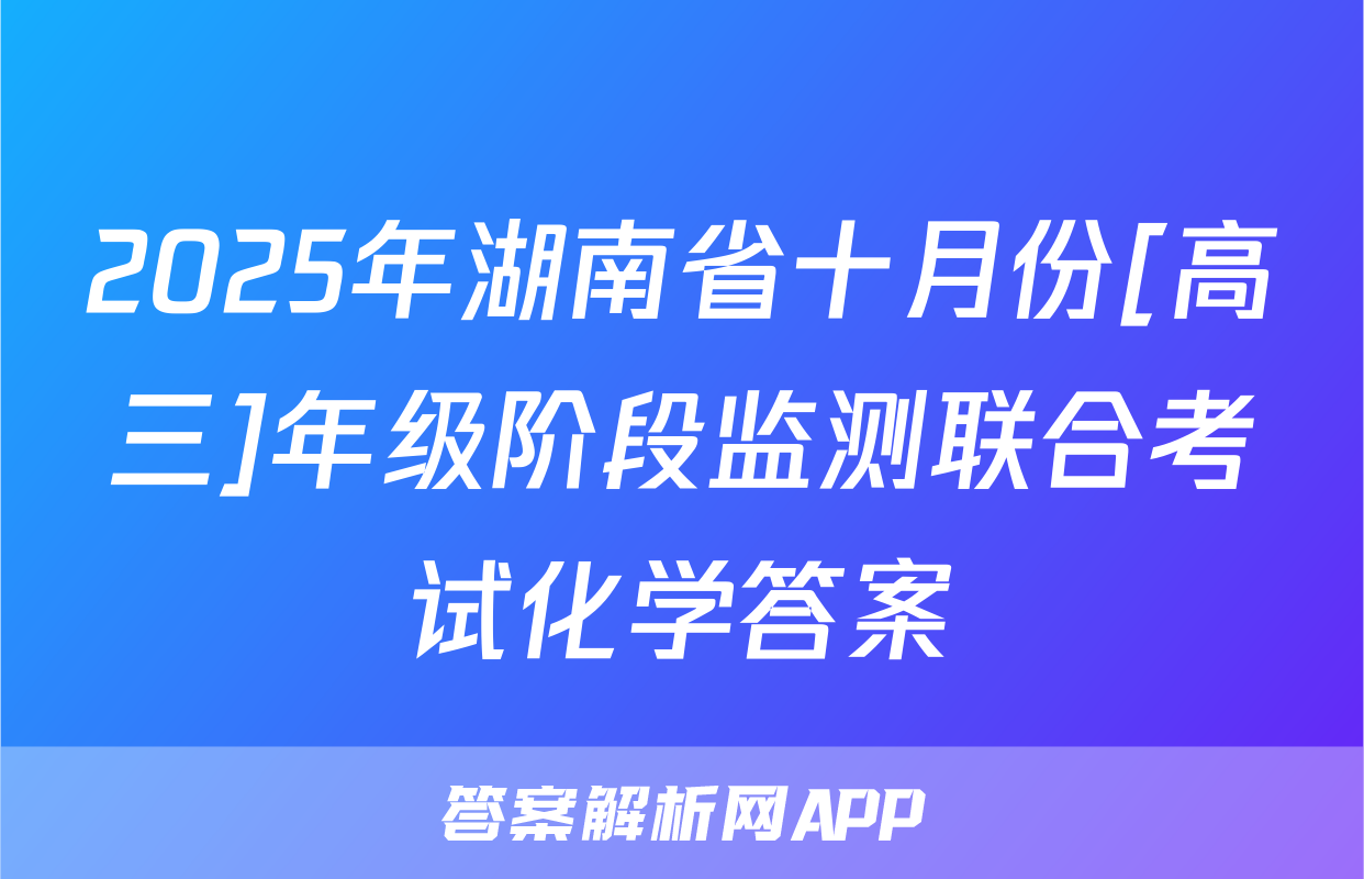 2025年湖南省十月份[高三]年级阶段监测联合考试化学答案