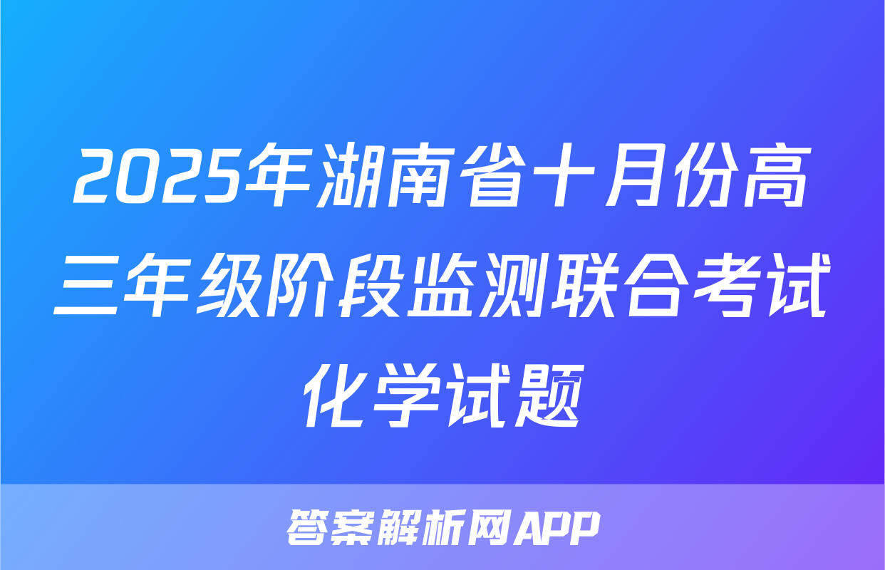 2025年湖南省十月份高三年级阶段监测联合考试化学试题