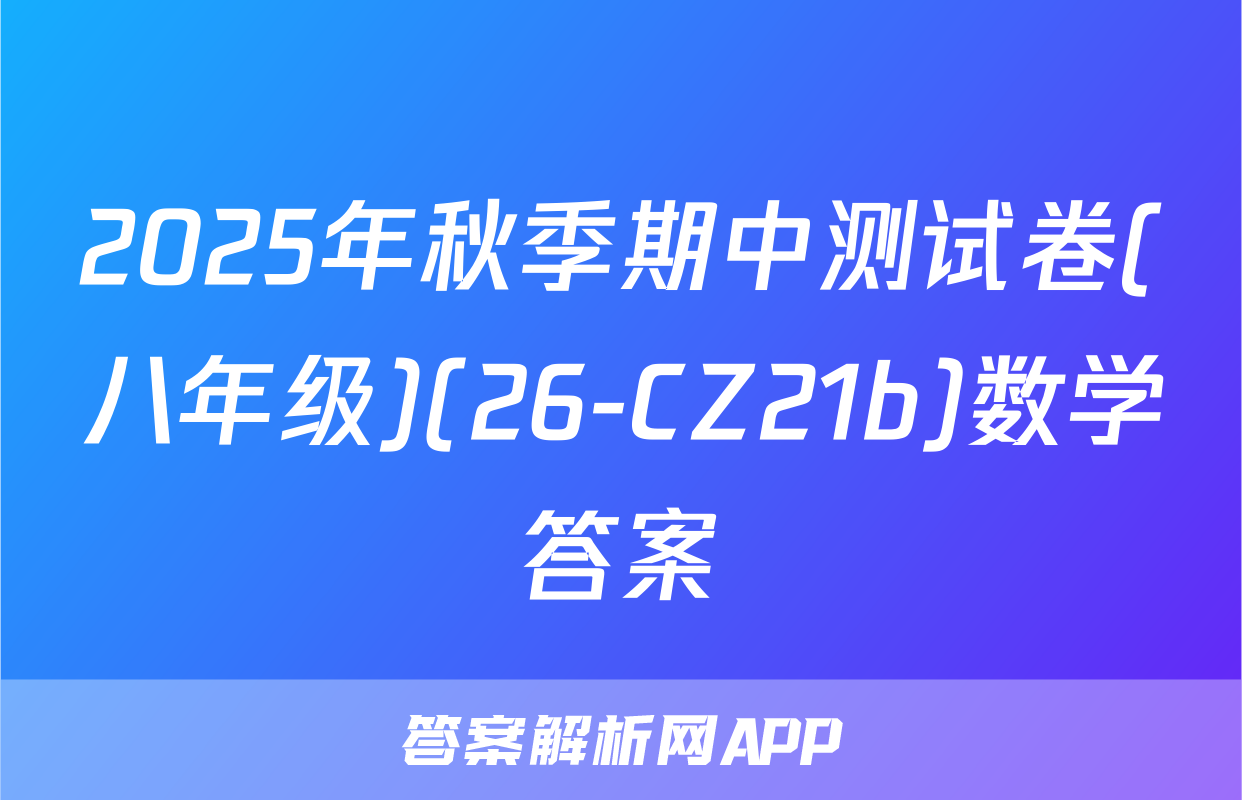 2025年秋季期中测试卷(八年级)(26-CZ21b)数学答案