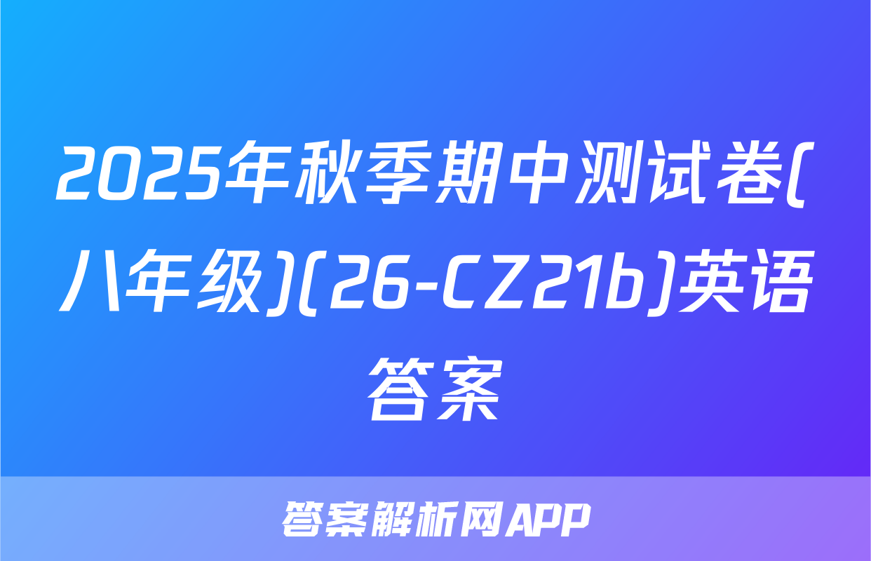 2025年秋季期中测试卷(八年级)(26-CZ21b)英语答案