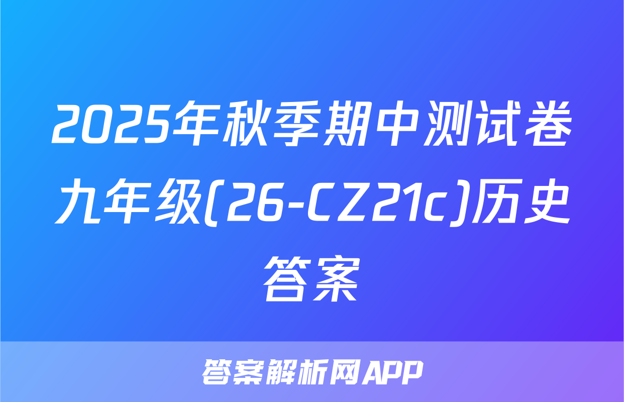 2025年秋季期中测试卷九年级(26-CZ21c)历史答案