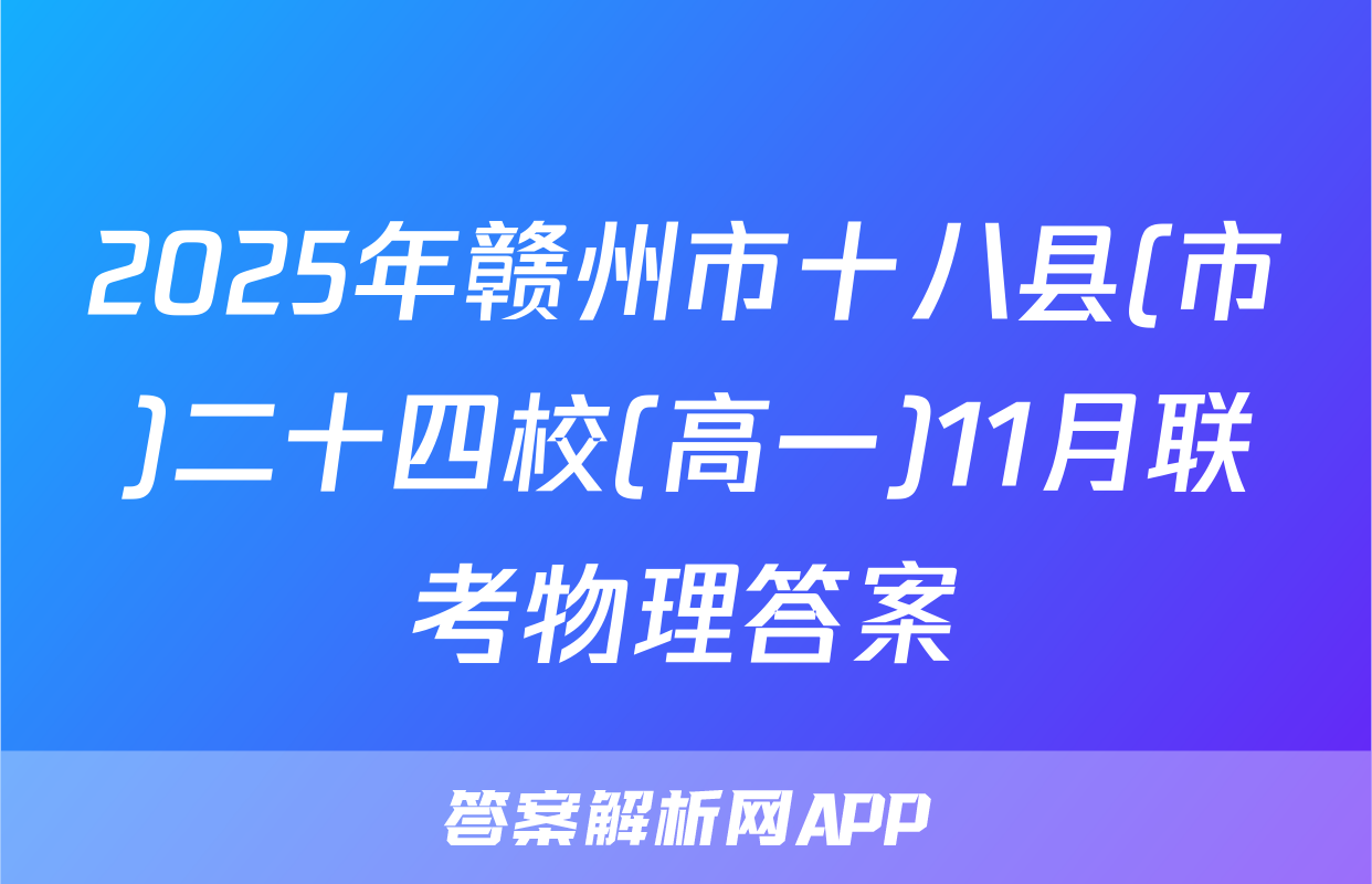 2025年赣州市十八县(市)二十四校(高一)11月联考物理答案