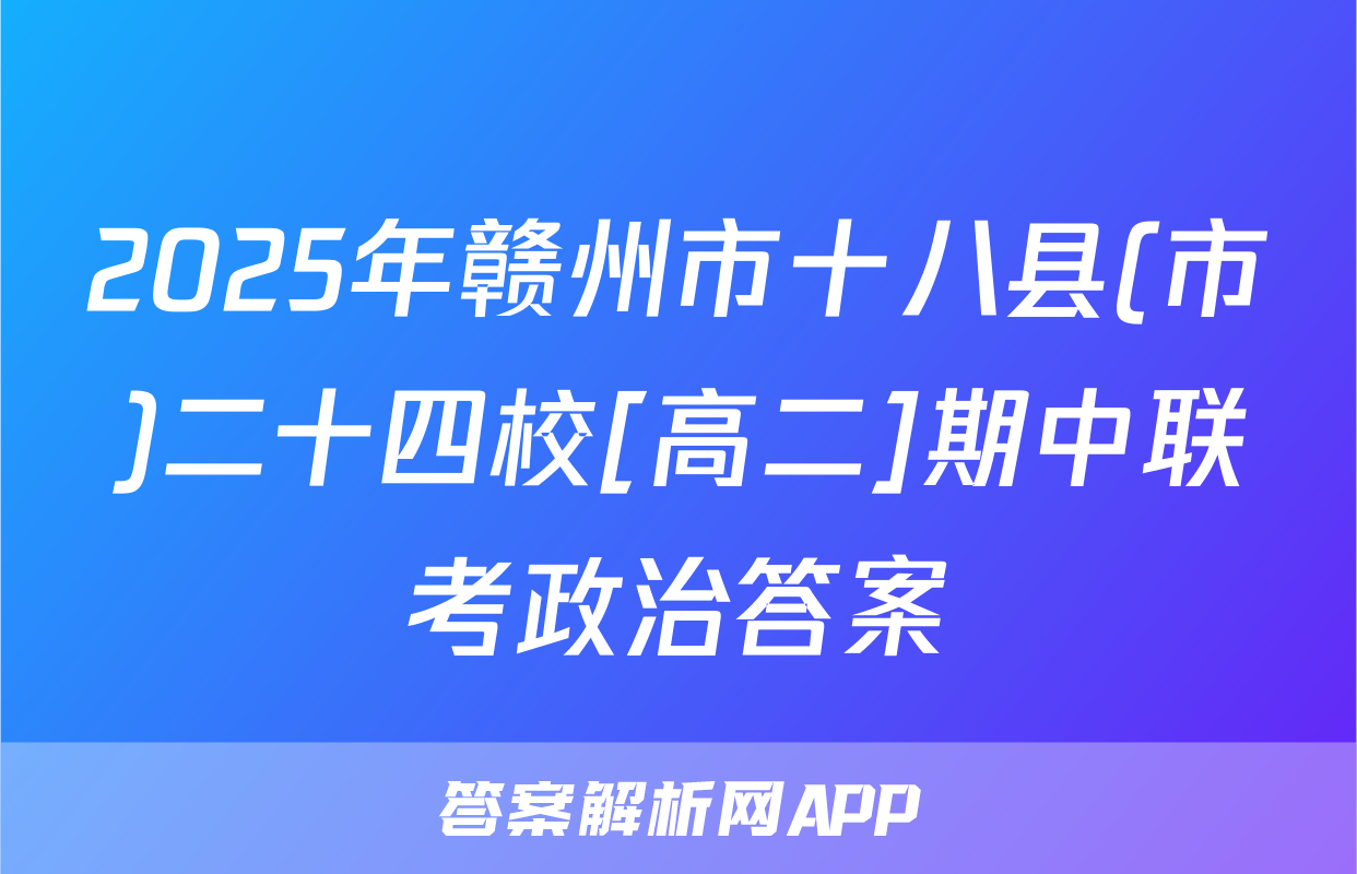 2025年赣州市十八县(市)二十四校[高二]期中联考政治答案