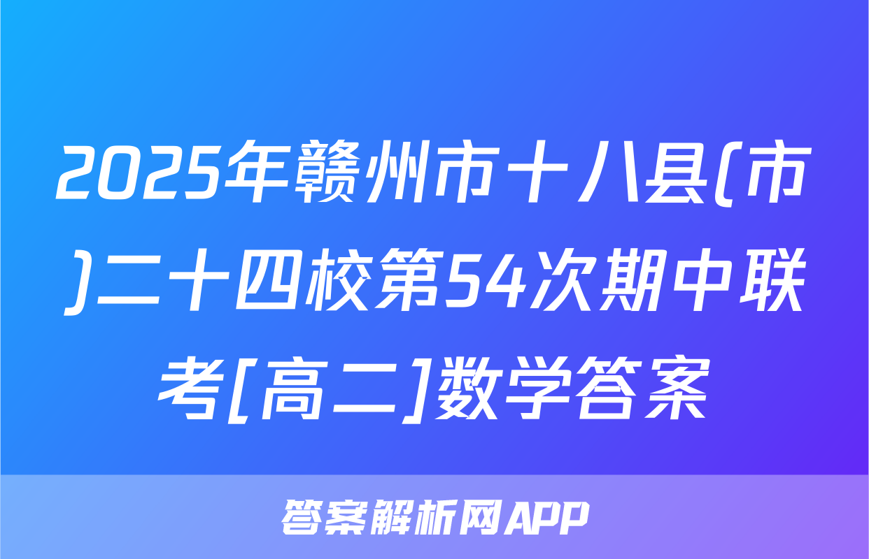 2025年赣州市十八县(市)二十四校第54次期中联考[高二]数学答案