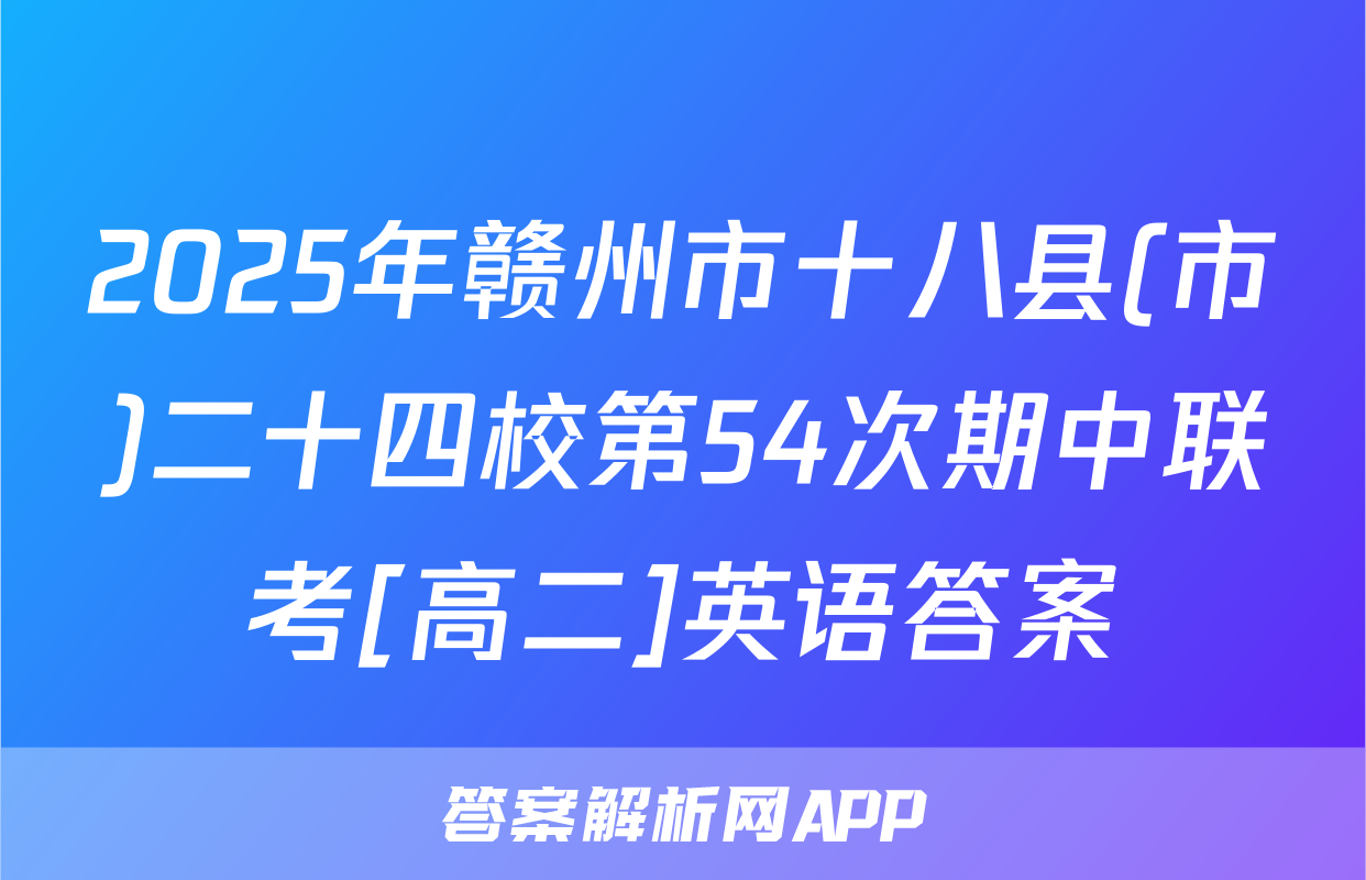 2025年赣州市十八县(市)二十四校第54次期中联考[高二]英语答案
