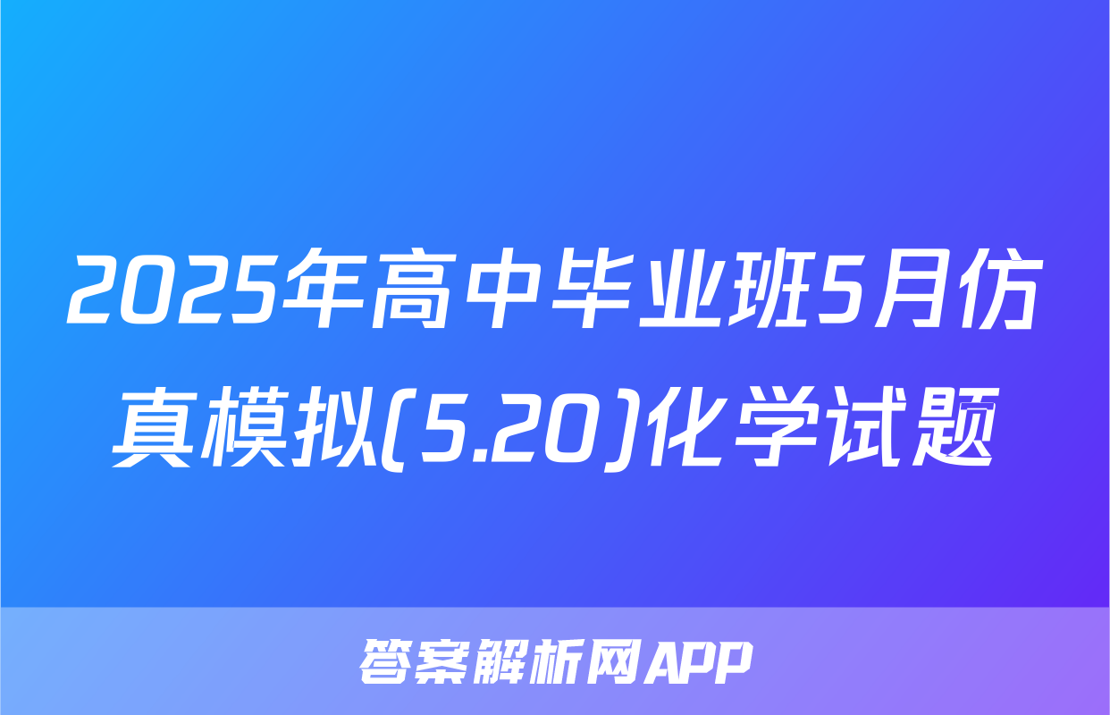 2025年高中毕业班5月仿真模拟(5.20)化学试题