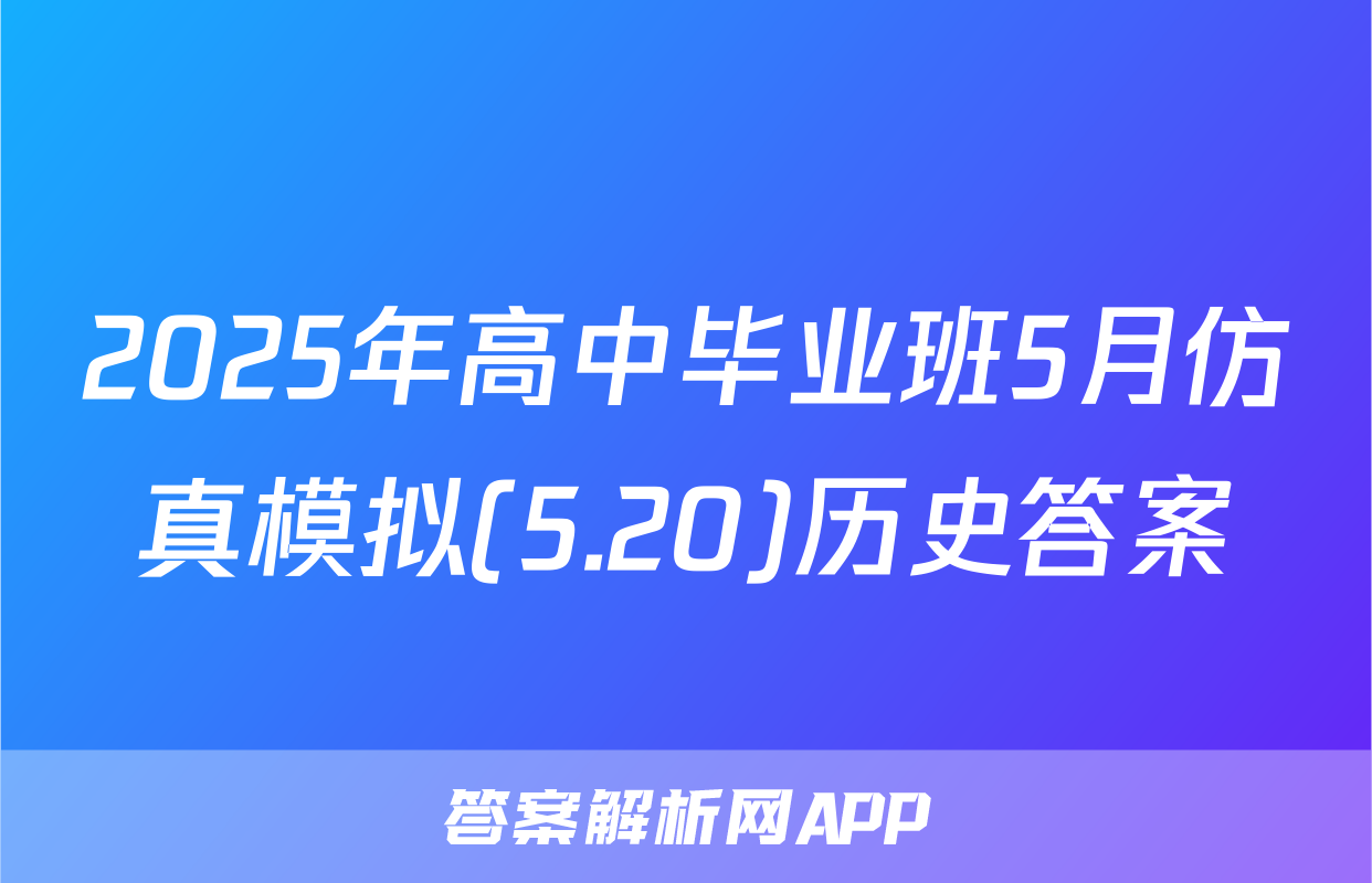 2025年高中毕业班5月仿真模拟(5.20)历史答案