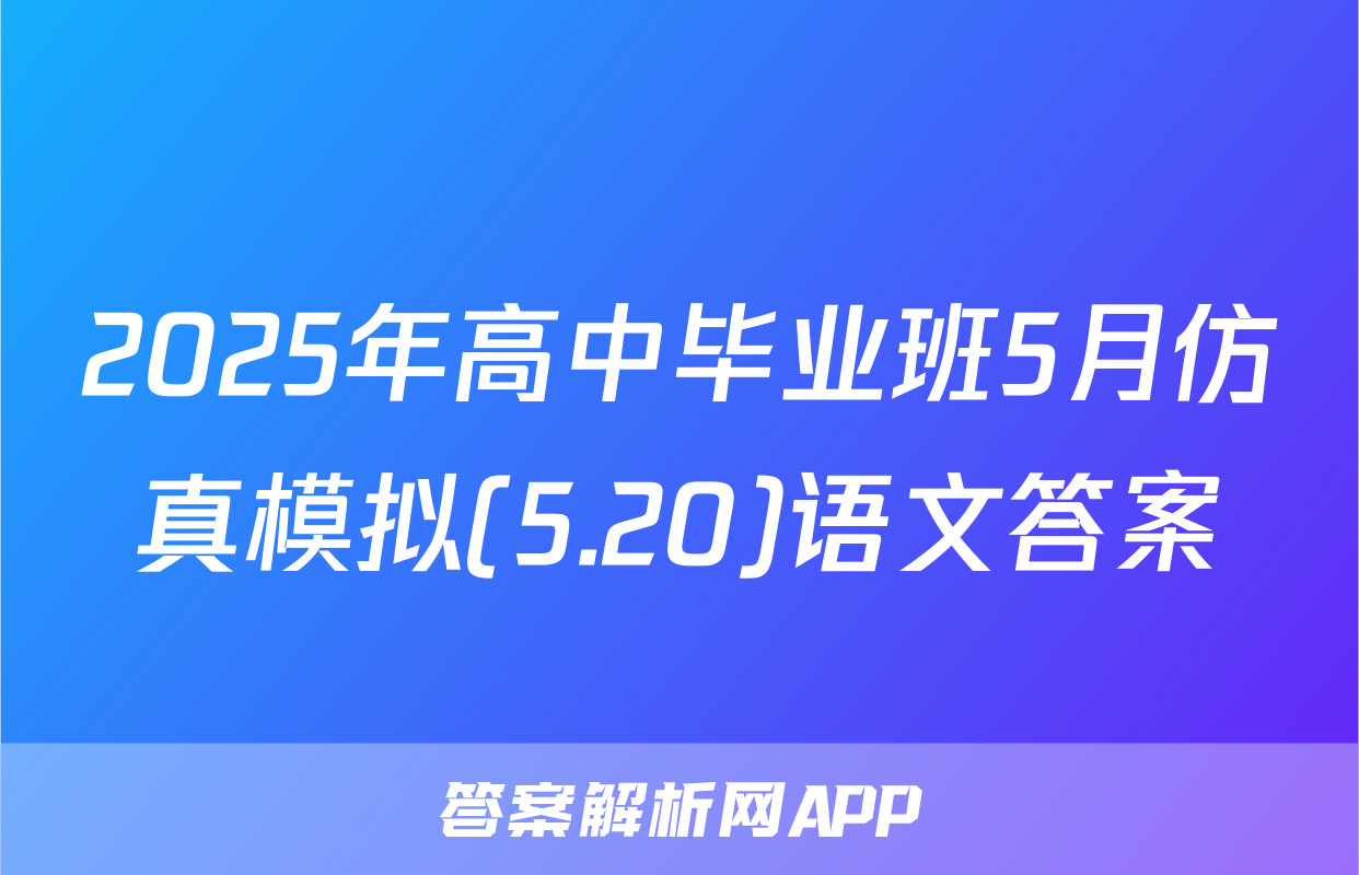 2025年高中毕业班5月仿真模拟(5.20)语文答案