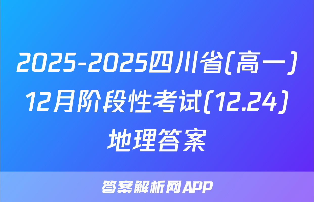 2025-2025四川省(高一)12月阶段性考试(12.24)地理答案