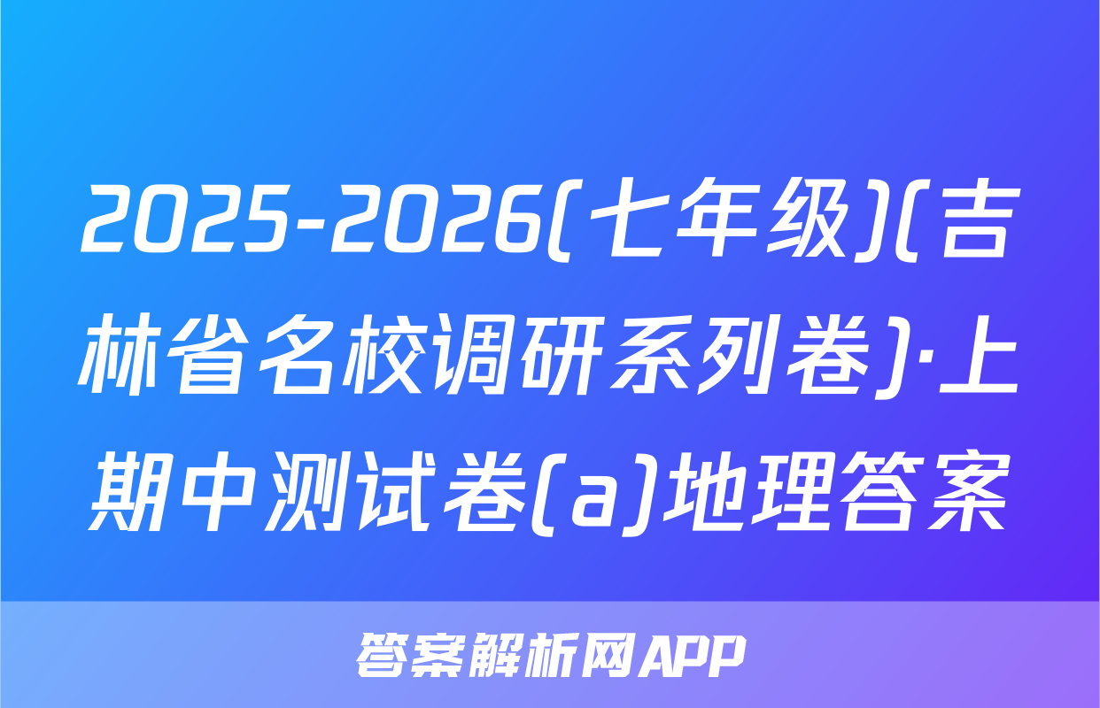 2025-2026(七年级)(吉林省名校调研系列卷)·上期中测试卷(a)地理答案