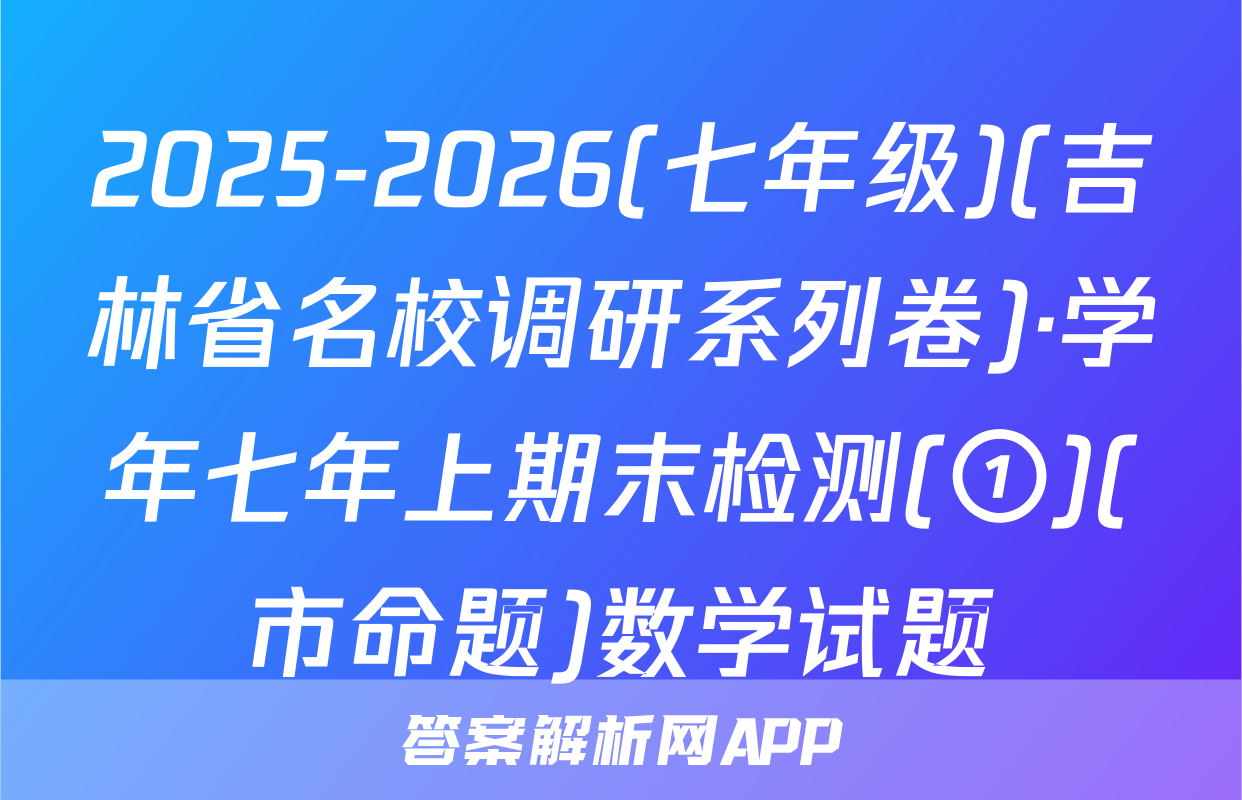 2025-2026(七年级)(吉林省名校调研系列卷)·学年七年上期末检测(①)(市命题)数学试题
