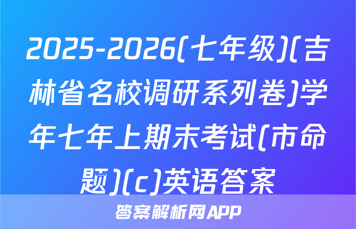 2025-2026(七年级)(吉林省名校调研系列卷)学年七年上期末考试(市命题)(c)英语答案