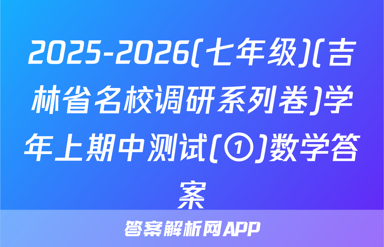2025-2026(七年级)(吉林省名校调研系列卷)学年上期中测试(①)数学答案