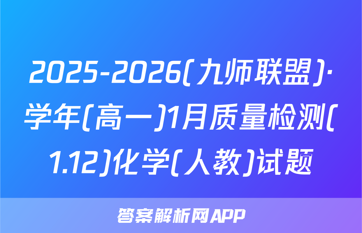 2025-2026(九师联盟)·学年(高一)1月质量检测(1.12)化学(人教)试题