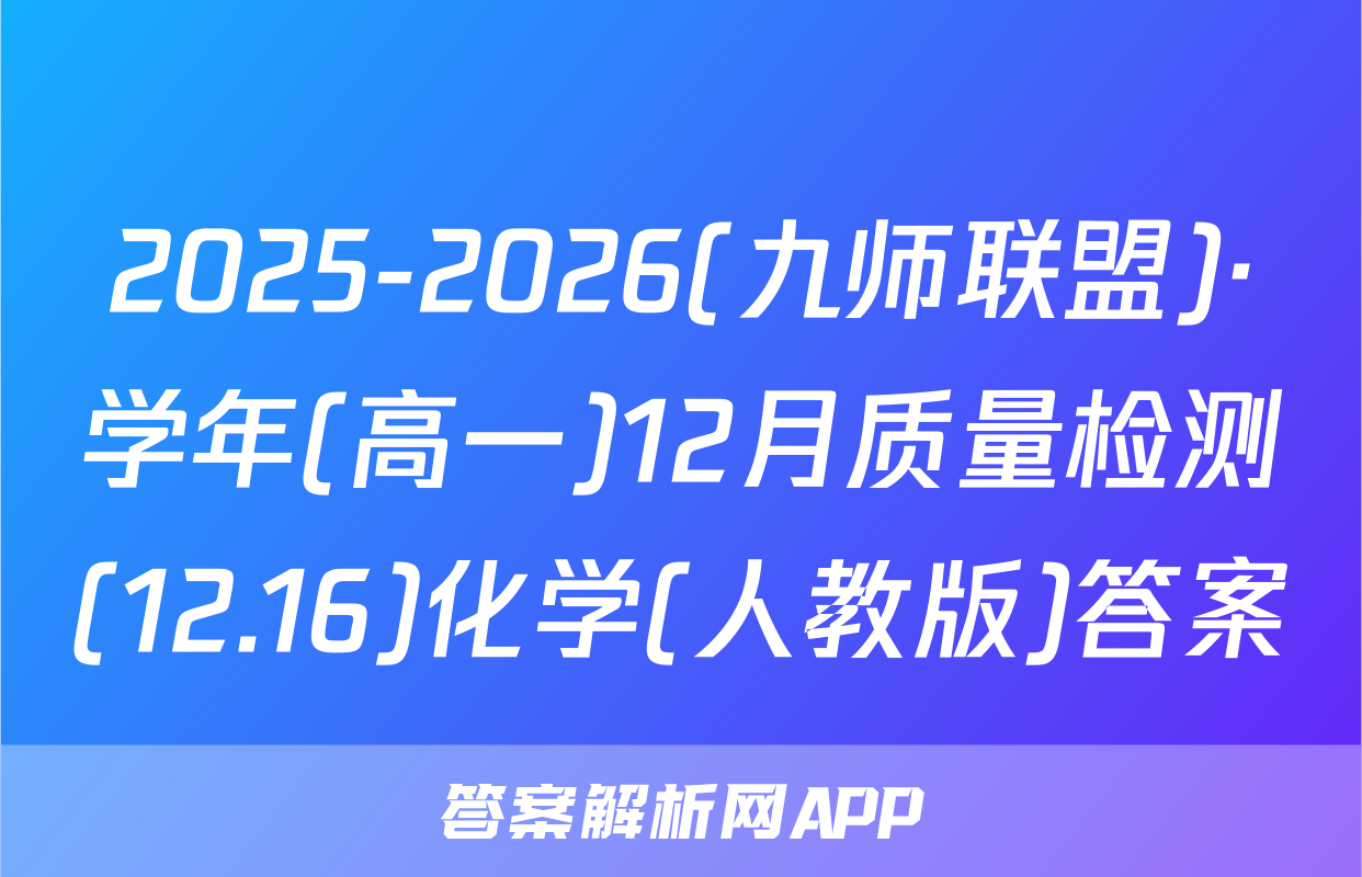 2025-2026(九师联盟)·学年(高一)12月质量检测(12.16)化学(人教版)答案