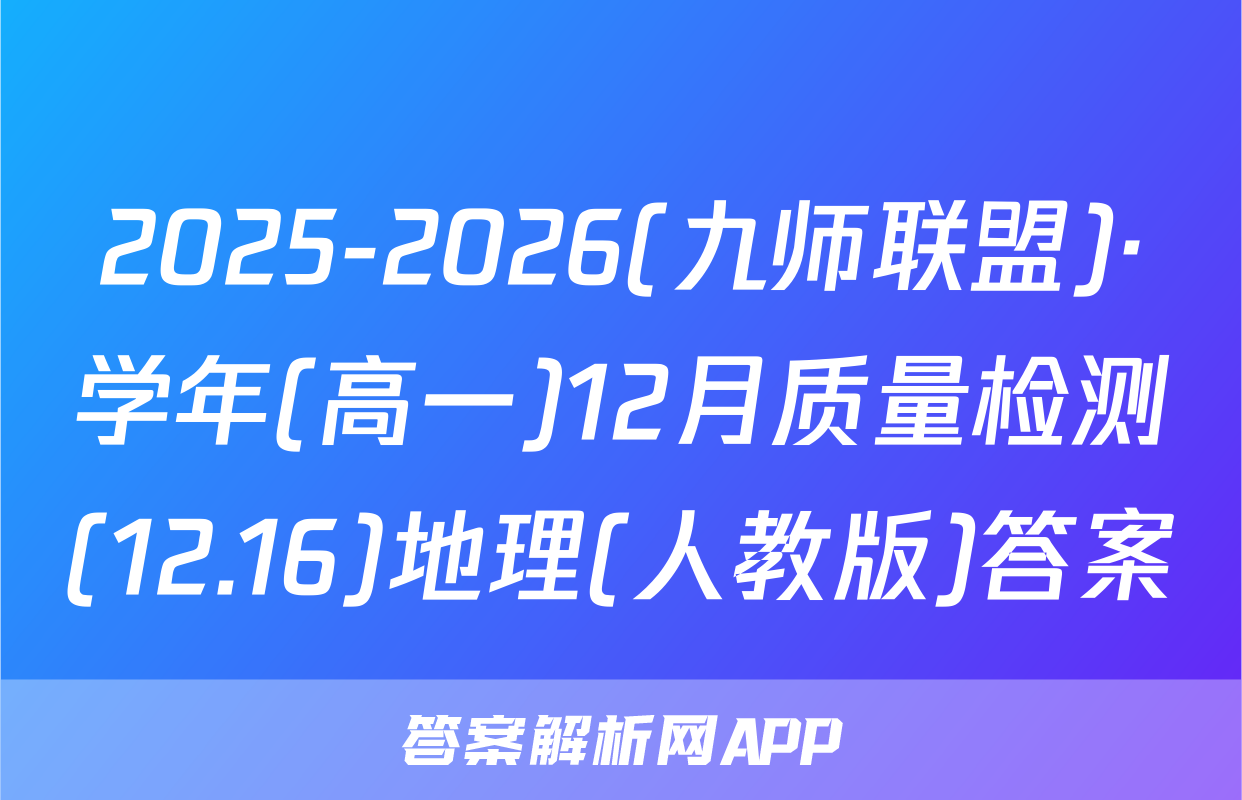 2025-2026(九师联盟)·学年(高一)12月质量检测(12.16)地理(人教版)答案