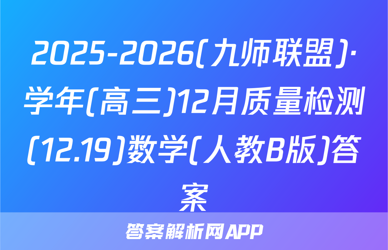 2025-2026(九师联盟)·学年(高三)12月质量检测(12.19)数学(人教B版)答案