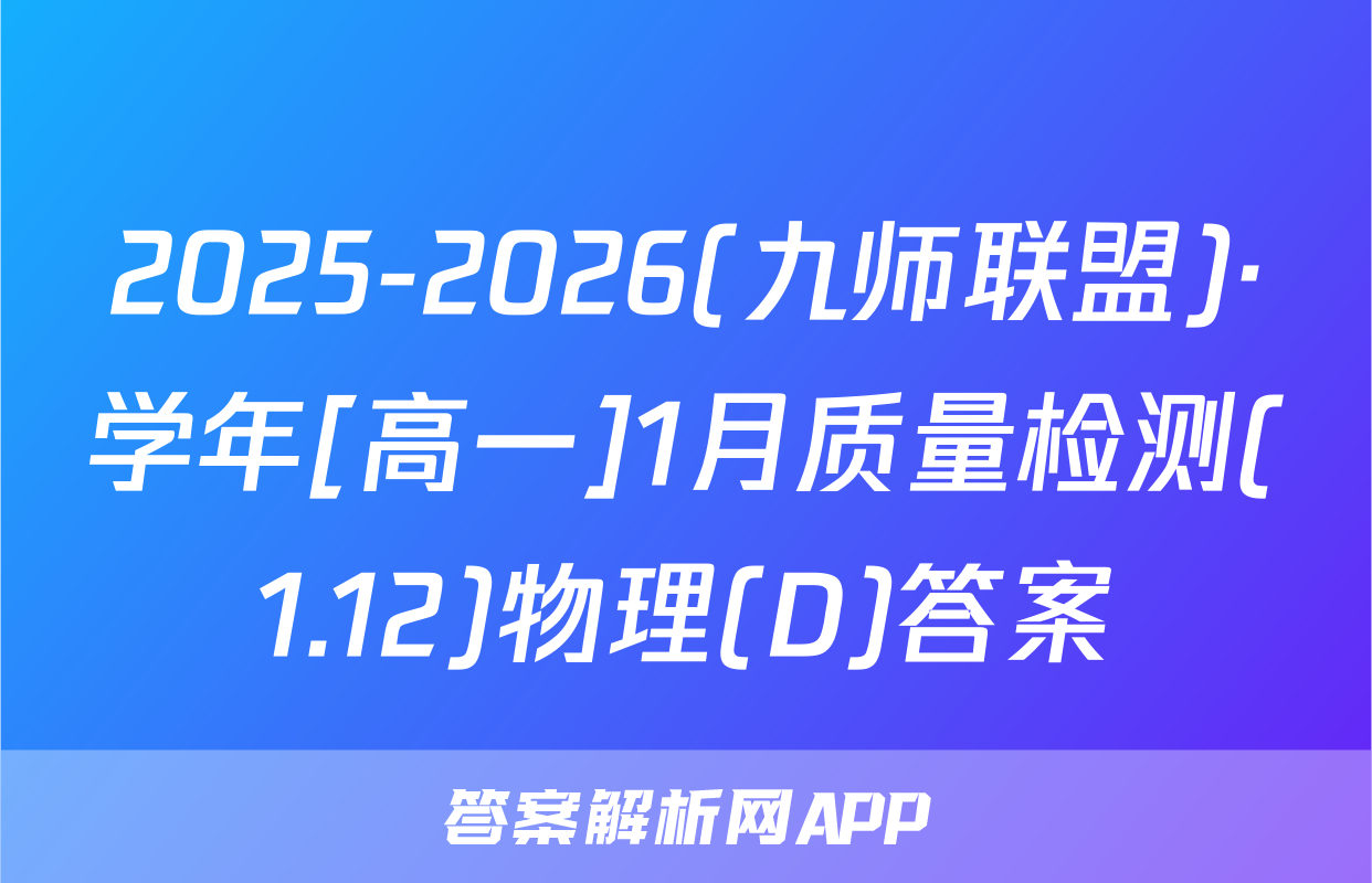 2025-2026(九师联盟)·学年[高一]1月质量检测(1.12)物理(D)答案