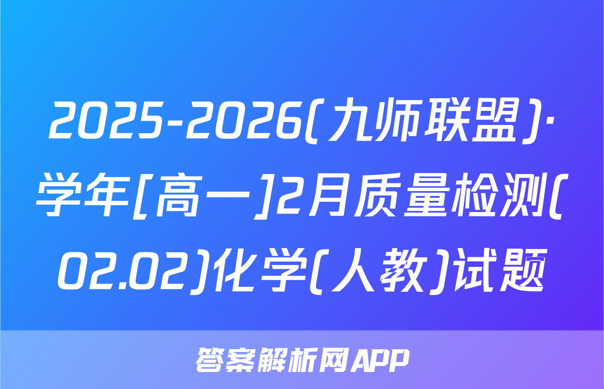 2025-2026(九师联盟)·学年[高一]2月质量检测(02.02)化学(人教)试题