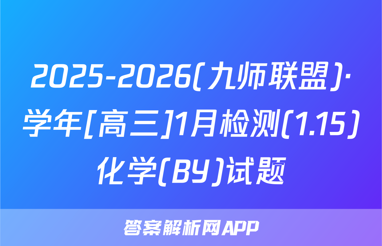 2025-2026(九师联盟)·学年[高三]1月检测(1.15)化学(BY)试题