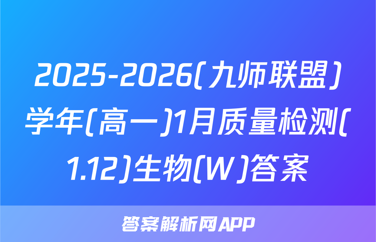 2025-2026(九师联盟)学年(高一)1月质量检测(1.12)生物(W)答案