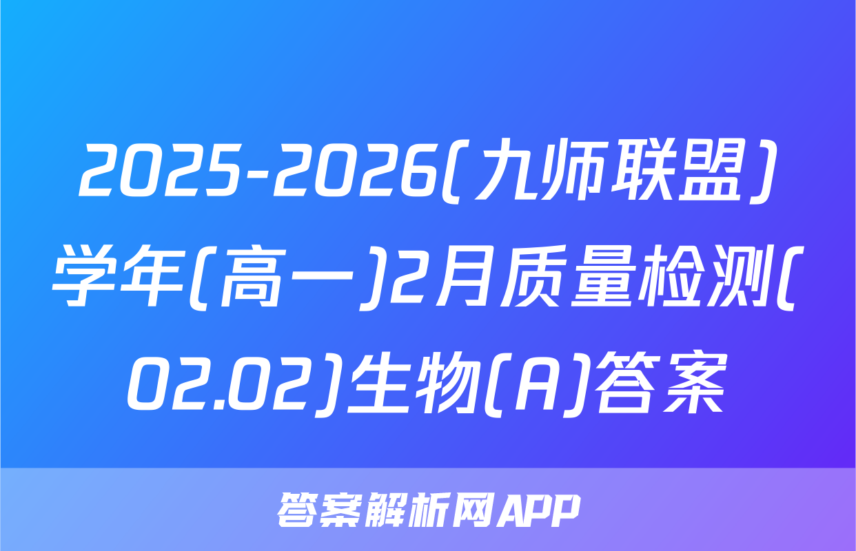 2025-2026(九师联盟)学年(高一)2月质量检测(02.02)生物(A)答案