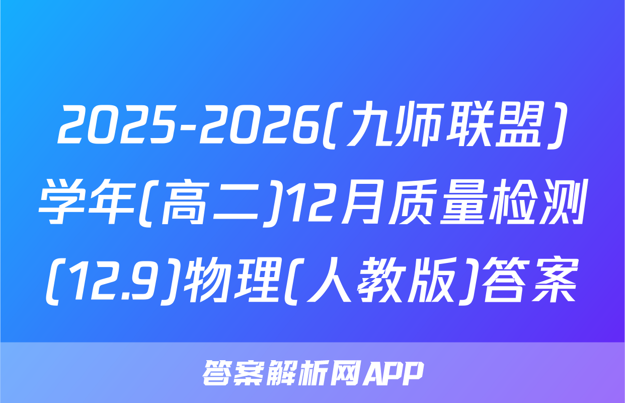 2025-2026(九师联盟)学年(高二)12月质量检测(12.9)物理(人教版)答案