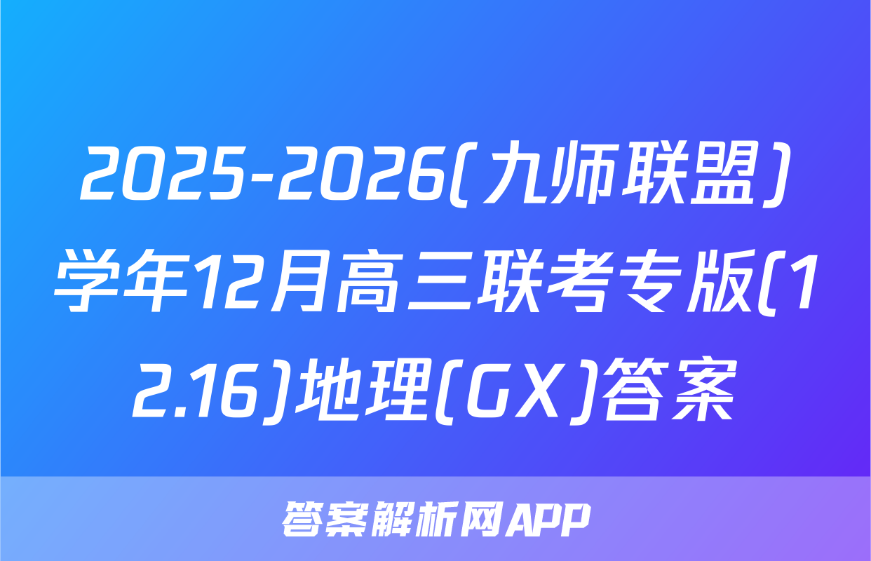 2025-2026(九师联盟)学年12月高三联考专版(12.16)地理(GX)答案