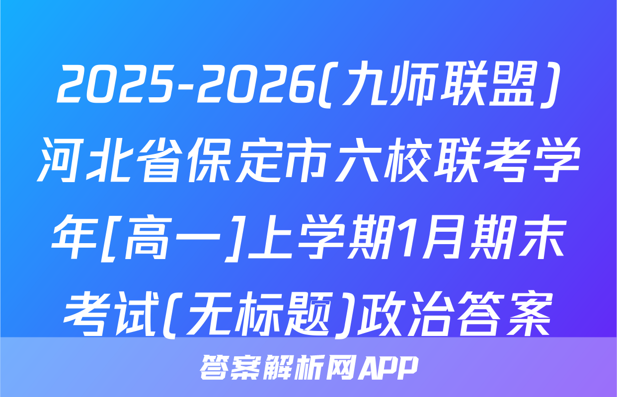 2025-2026(九师联盟)河北省保定市六校联考学年[高一]上学期1月期末考试(无标题)政治答案