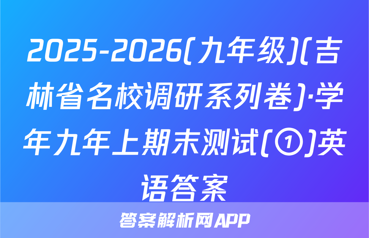 2025-2026(九年级)(吉林省名校调研系列卷)·学年九年上期末测试(①)英语答案