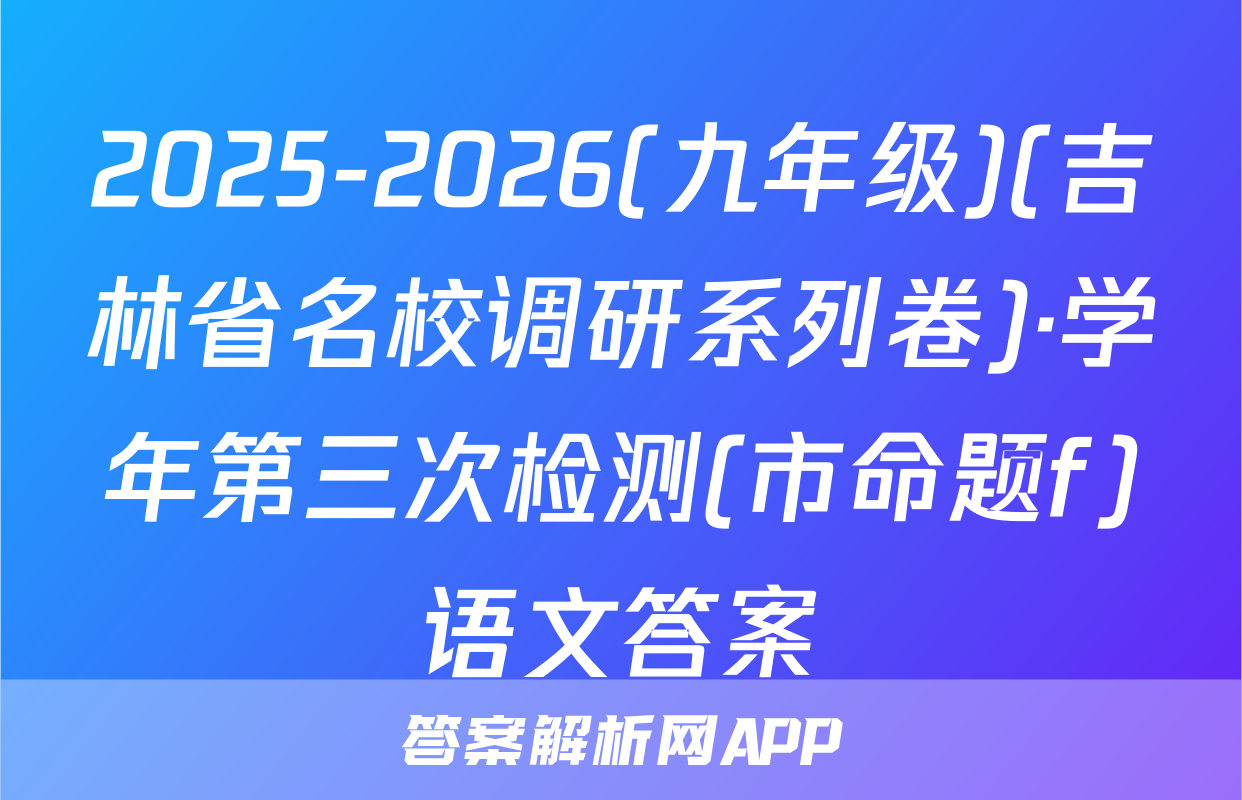 2025-2026(九年级)(吉林省名校调研系列卷)·学年第三次检测(市命题f)语文答案