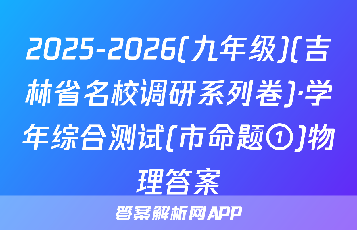 2025-2026(九年级)(吉林省名校调研系列卷)·学年综合测试(市命题①)物理答案