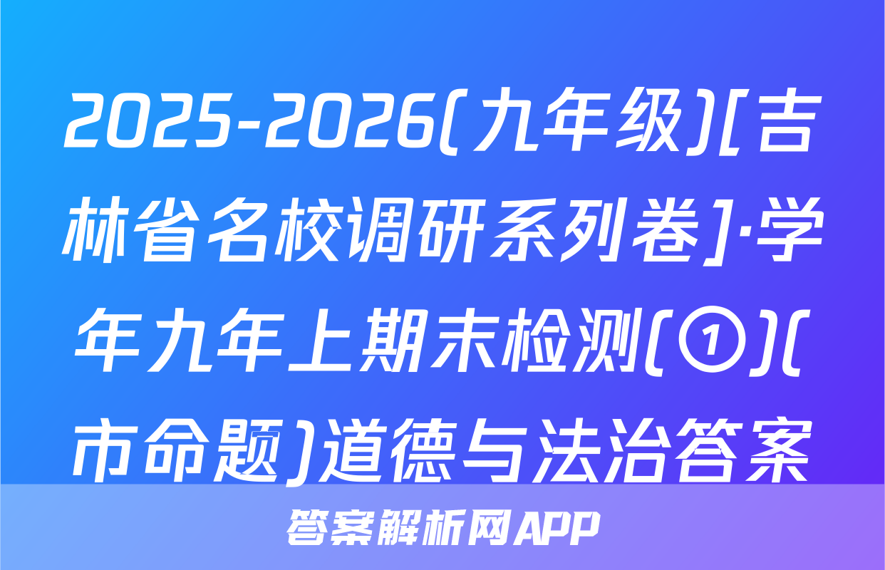 2025-2026(九年级)[吉林省名校调研系列卷]·学年九年上期末检测(①)(市命题)道德与法治答案